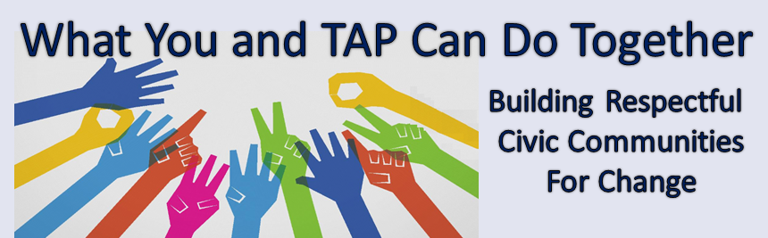 What You and TAP Can Do Together – Building Respectful Civic Communities For Change